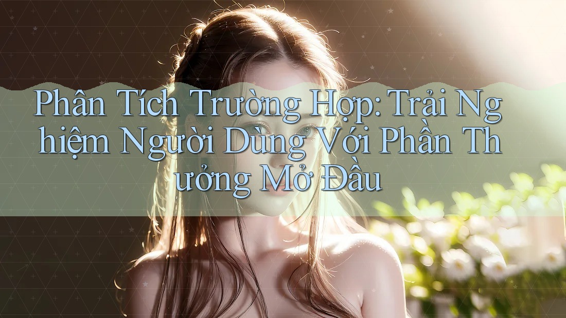 Phân Tích Trường Hợp: Trải Nghiệm Người Dùng Với Phần Thưởng Mở Đầu Phân Tích Trường Hợp: Trải Nghiệm Người Dùng Với Phần Thưởng Mở Đầu
