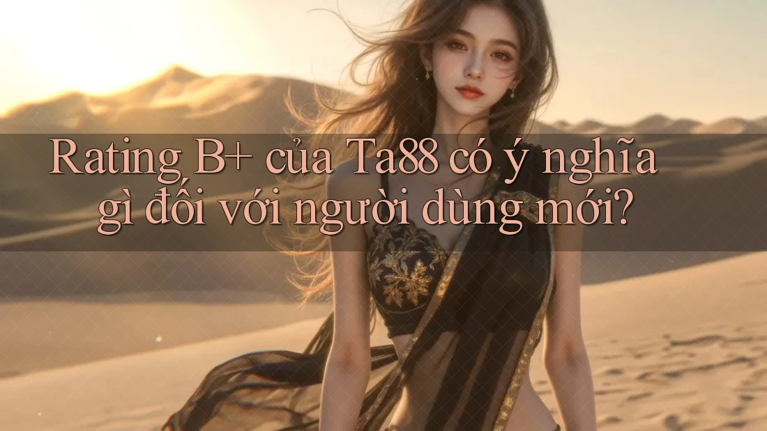 Rating B+ của Ta88 có ý nghĩa gì đối với người dùng mới? Rating B+ của Ta88 có ý nghĩa gì đối với người dùng mới?