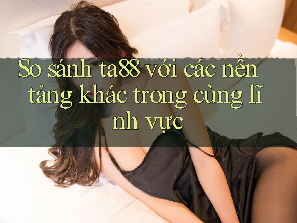 So sánh ta88 với các nền tảng khác trong cùng lĩnh vực So sánh ta88 với các nền tảng khác trong cùng lĩnh vực