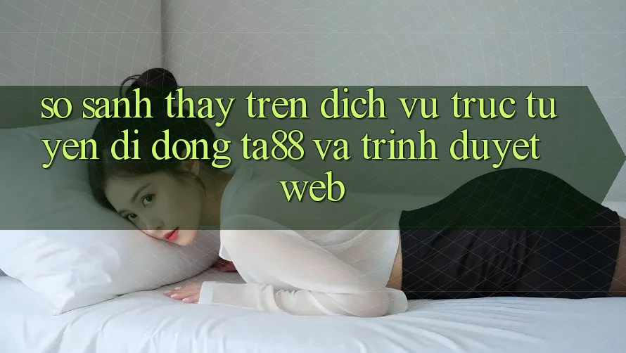So Sánh Thấy Trên Dịch vụ trực tuyến di động TA88 Và Trình Duyệt Web So Sánh Thấy Trên Dịch vụ trực tuyến di động TA88 Và Trình Duyệt Web