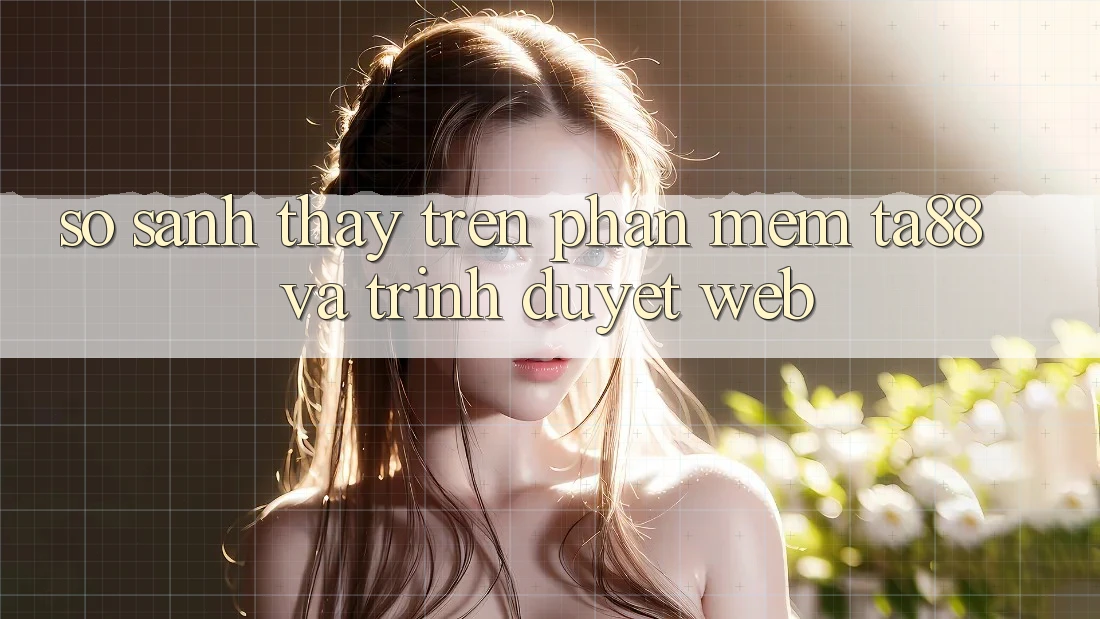 So Sánh Thấy Trên Phần mềm TA88 Và Trình Duyệt Web So Sánh Thấy Trên Phần mềm TA88 Và Trình Duyệt Web