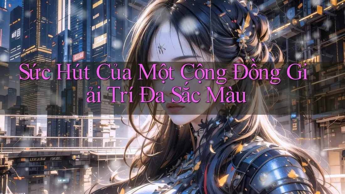 Sức Hút Của Một Cộng Đồng Giải Trí Đa Sắc Màu Sức Hút Của Một Cộng Đồng Giải Trí Đa Sắc Màu