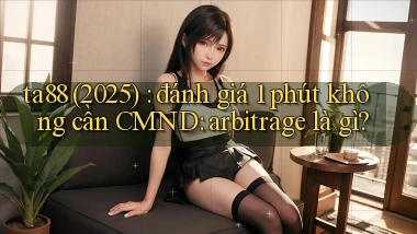 ta88 (2025) đánh giá 1 phút không cần CMND arbitrage là gì
