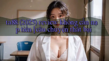 ta88 (2025) review không cần nạp tiền câu chuyện thất bại