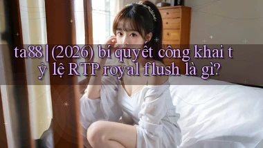 ta88 (2026) bí quyết công khai tỷ lệ RTP royal flush là gì