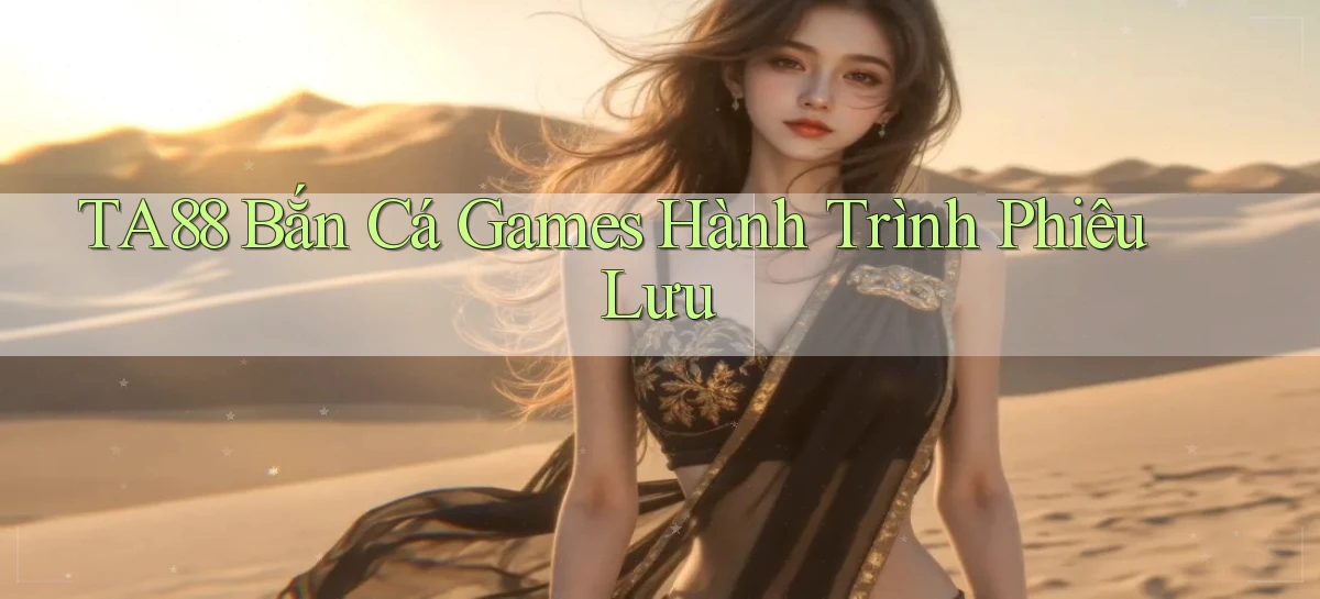 ta88  bắn cá games hành trình phiêu lưu