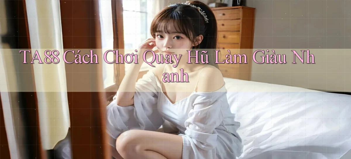 ta88  cách chơi quay hũ làm giàu nhanh