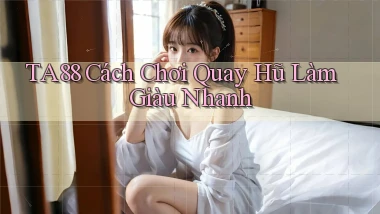 ta88  cách chơi quay hũ làm giàu nhanh