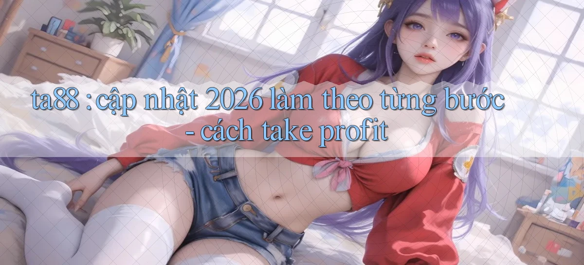 ta88 cập nhật 2026 làm theo từng bước   cách take profit