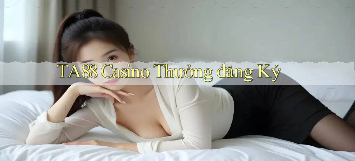 ta88  casino thưởng đăng ký