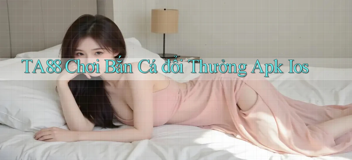 ta88  chơi bắn cá đổi thưởng apk ios