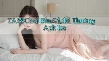 ta88  chơi bắn cá đổi thưởng apk ios