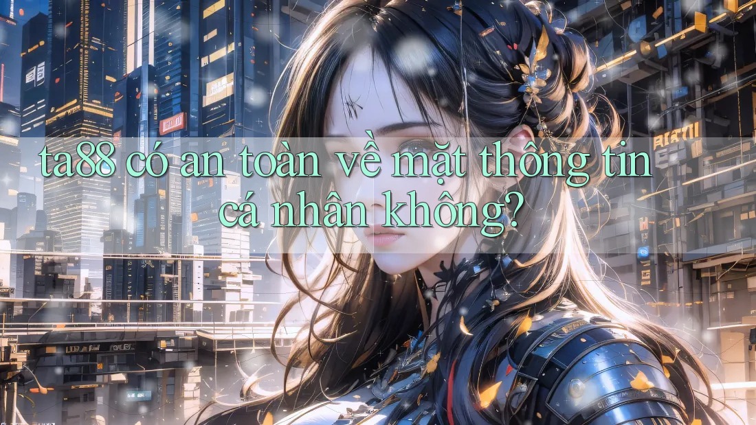 ta88 có an toàn về mặt thông tin cá nhân không? ta88 có an toàn về mặt thông tin cá nhân không?