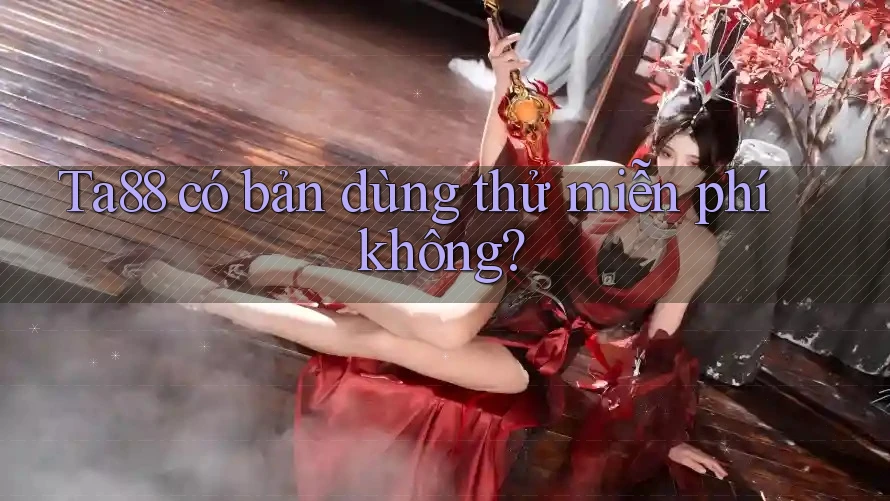 Ta88 có bản dùng thử miễn phí không? Ta88 có bản dùng thử miễn phí không?