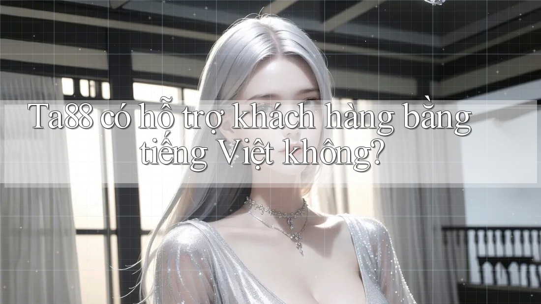 Ta88 có hỗ trợ khách hàng bằng tiếng Việt không? Ta88 có hỗ trợ khách hàng bằng tiếng Việt không?