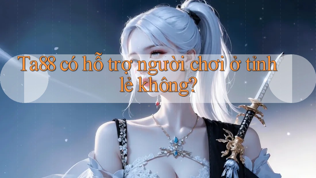 Ta88 có hỗ trợ người chơi ở tỉnh lẻ không? Ta88 có hỗ trợ người chơi ở tỉnh lẻ không?
