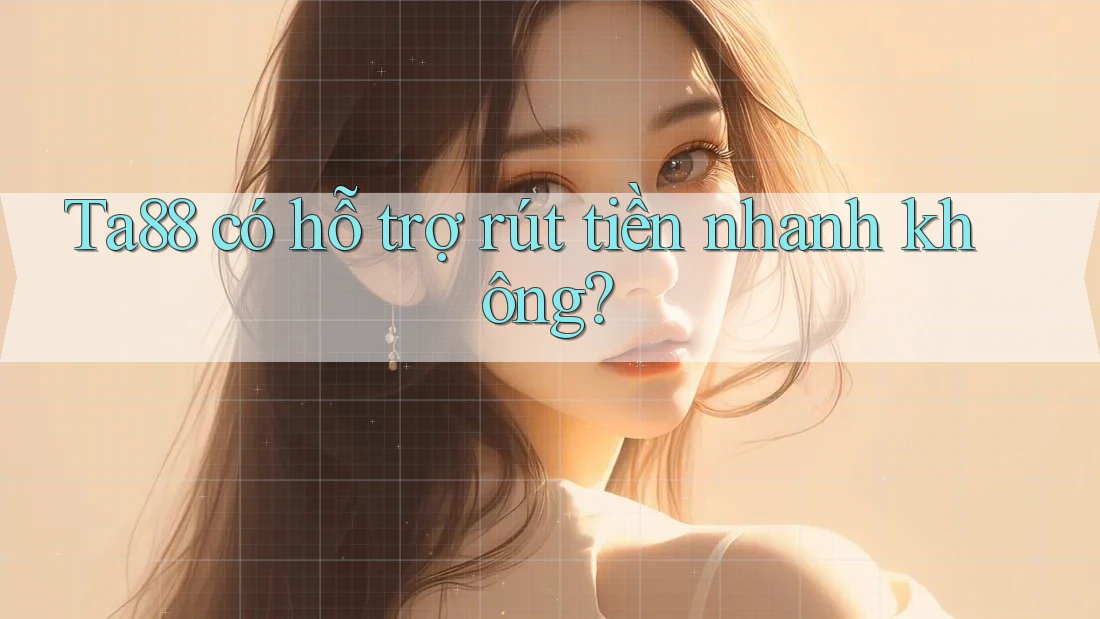Ta88 có hỗ trợ rút tiền nhanh không?