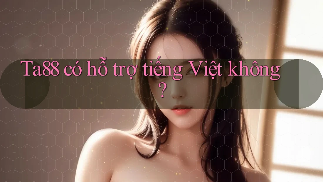 Ta88 có hỗ trợ tiếng Việt không? Ta88 có hỗ trợ tiếng Việt không?