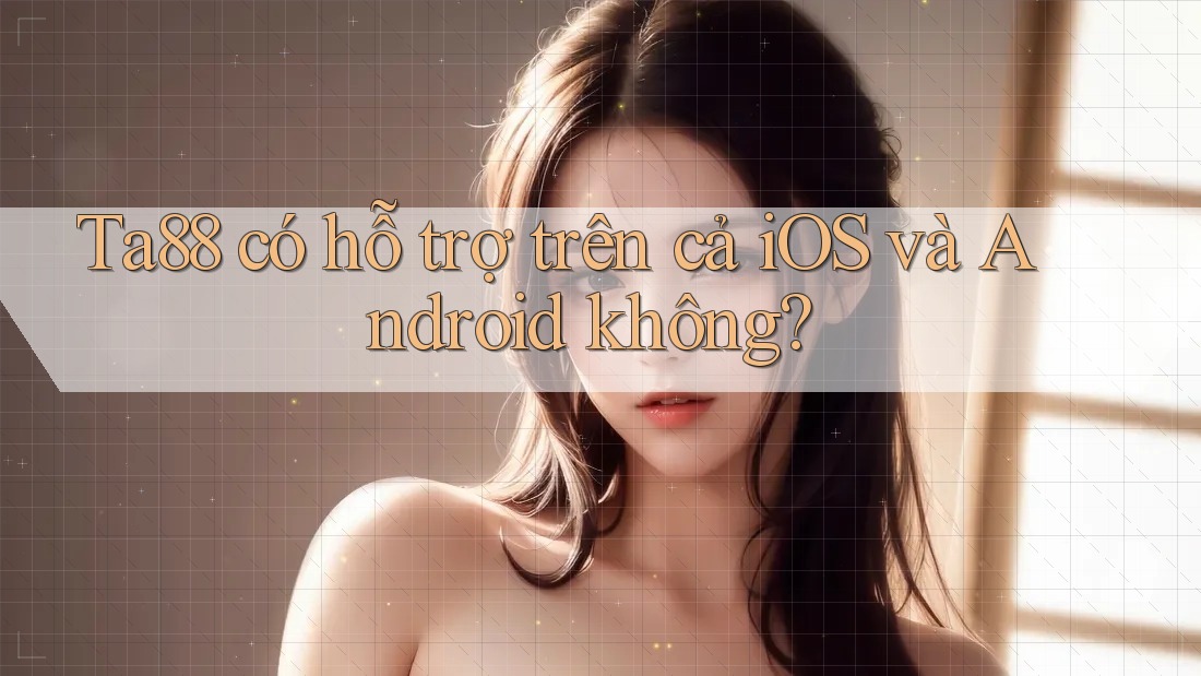 Ta88 có hỗ trợ trên cả iOS và Android không? Ta88 có hỗ trợ trên cả iOS và Android không?