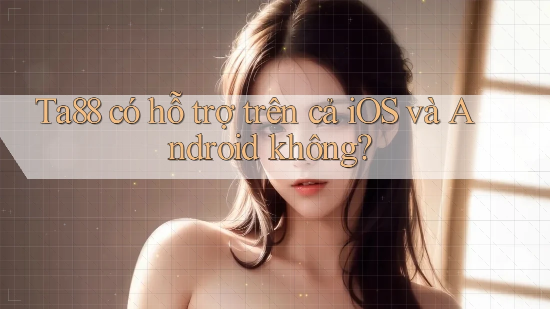 Ta88 có hỗ trợ trên cả iOS và Android không? Ta88 có hỗ trợ trên cả iOS và Android không?
