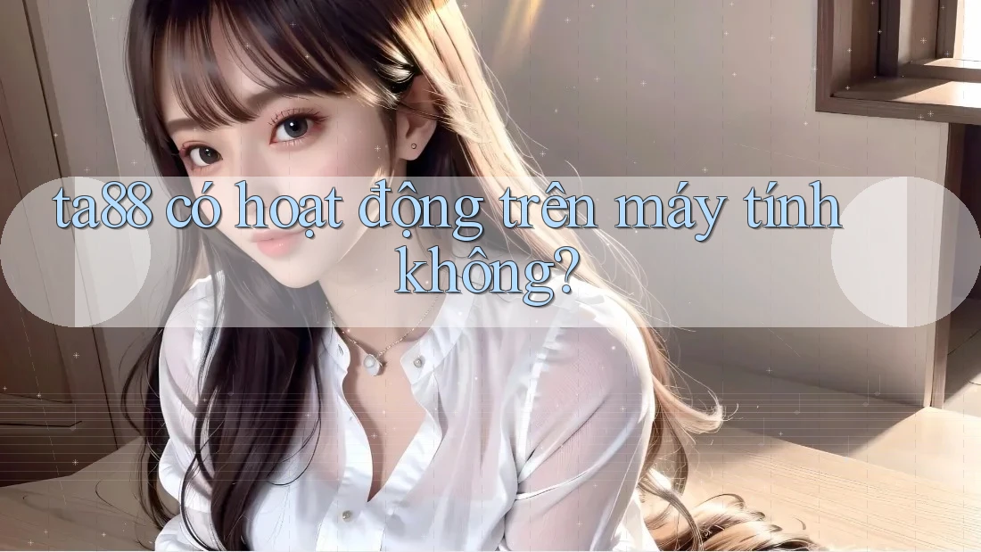 ta88 có hoạt động trên máy tính không?