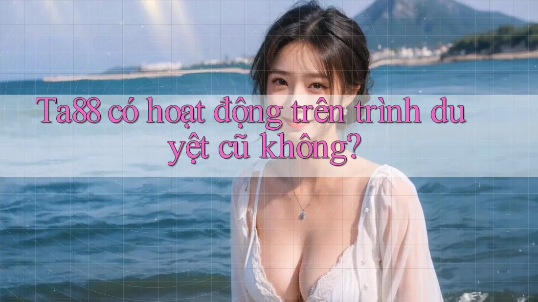 Ta88 có hoạt động trên trình duyệt cũ không? Ta88 có hoạt động trên trình duyệt cũ không?