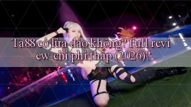 Ta88 có lừa đảo không full review chi phí thấp (2026)