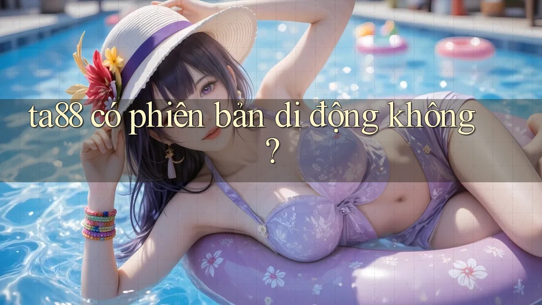ta88 có phiên bản di động không? ta88 có phiên bản di động không?