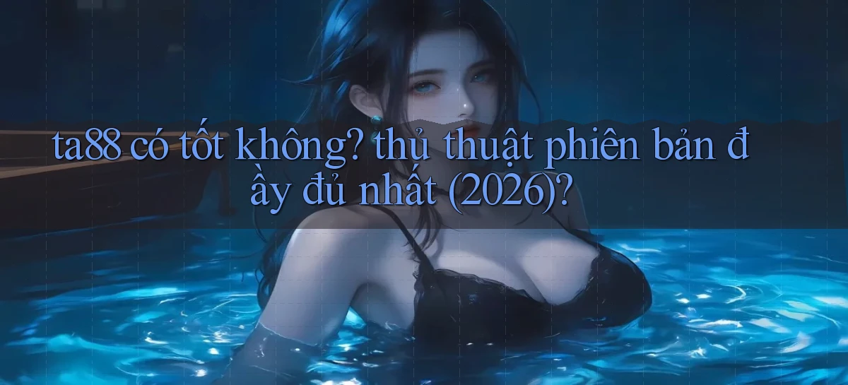 ta88 có tốt không thủ thuật phiên bản đầy đủ nhất (2026)