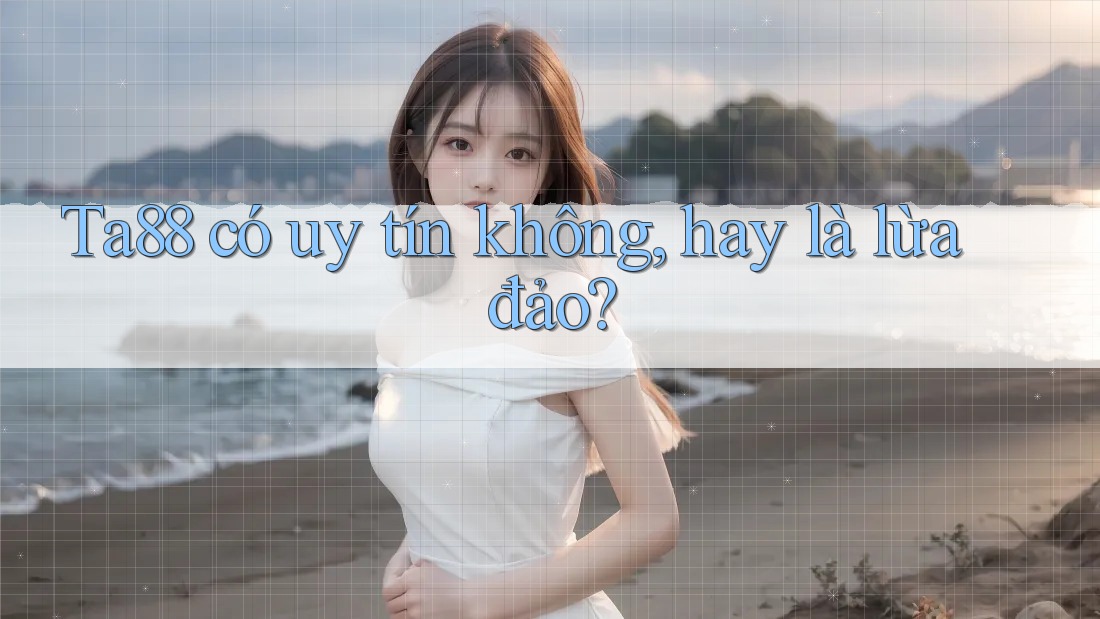 Ta88 có uy tín không, hay là lừa đảo?