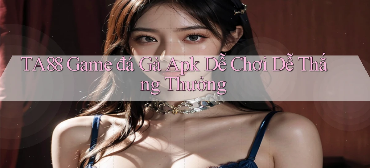 ta88  game đá gà apk dễ chơi dễ thắng thưởng