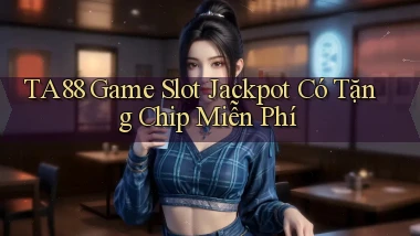 ta88  game slot jackpot có tặng chip miễn phí