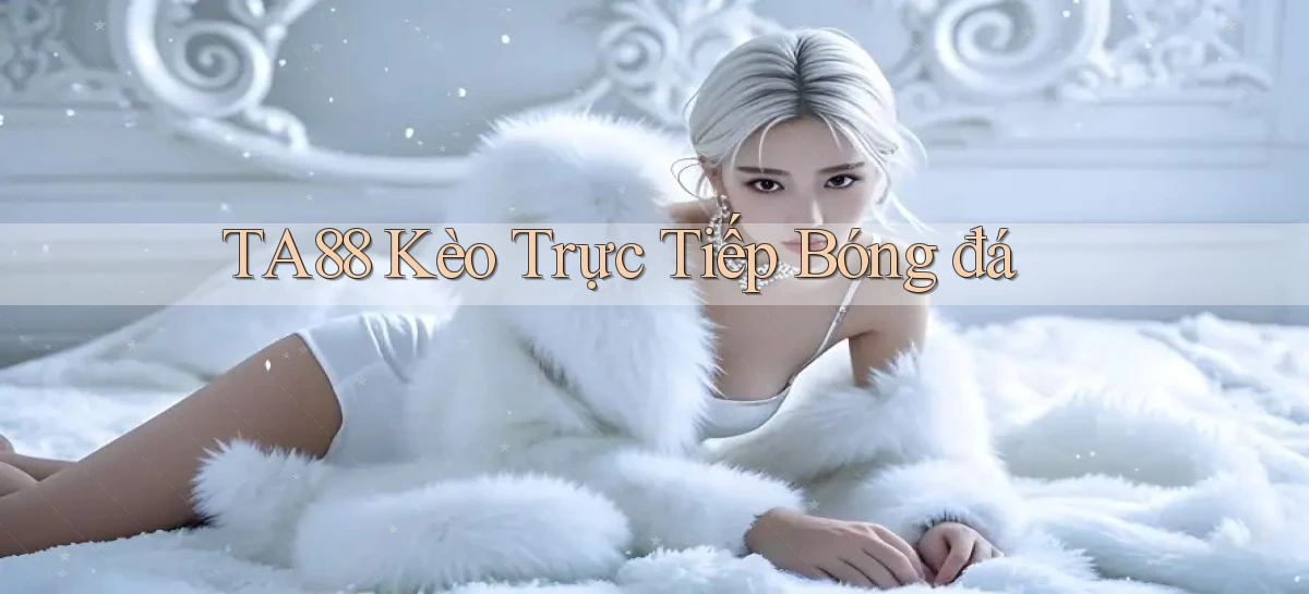 ta88  kèo trực tiếp bóng đá