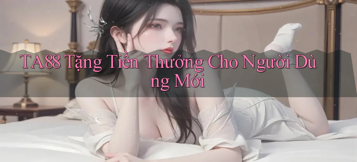 ta88  tặng tiền thưởng cho người dùng mới