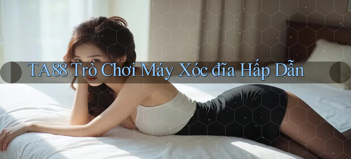 ta88  trò chơi máy xóc đĩa hấp dẫn