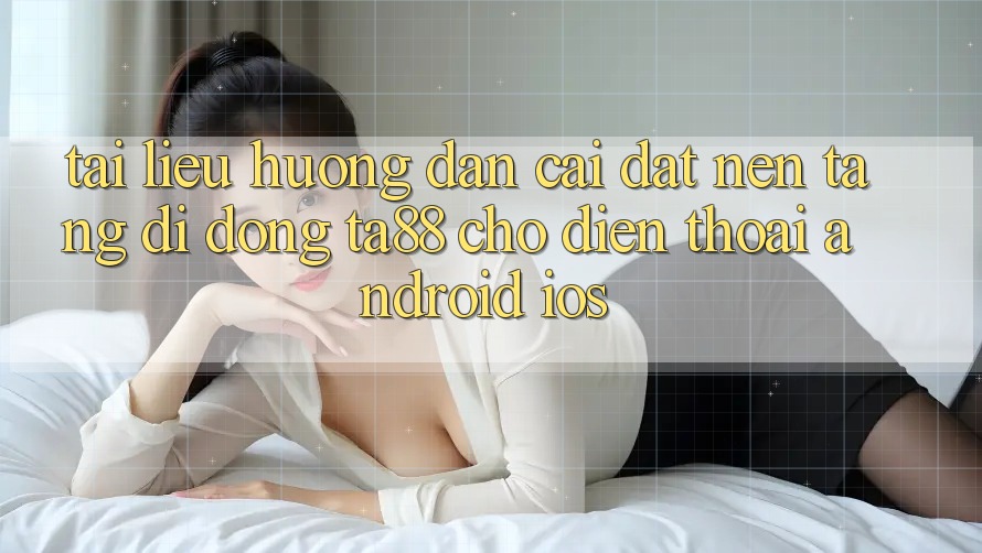 Tài liệu hướng dẫn Cài đặt Nền tảng di động TA88 Cho Điện Thoại (Android & iOS) Tài liệu hướng dẫn Cài đặt Nền tảng di động TA88 Cho Điện Thoại (Android & iOS)