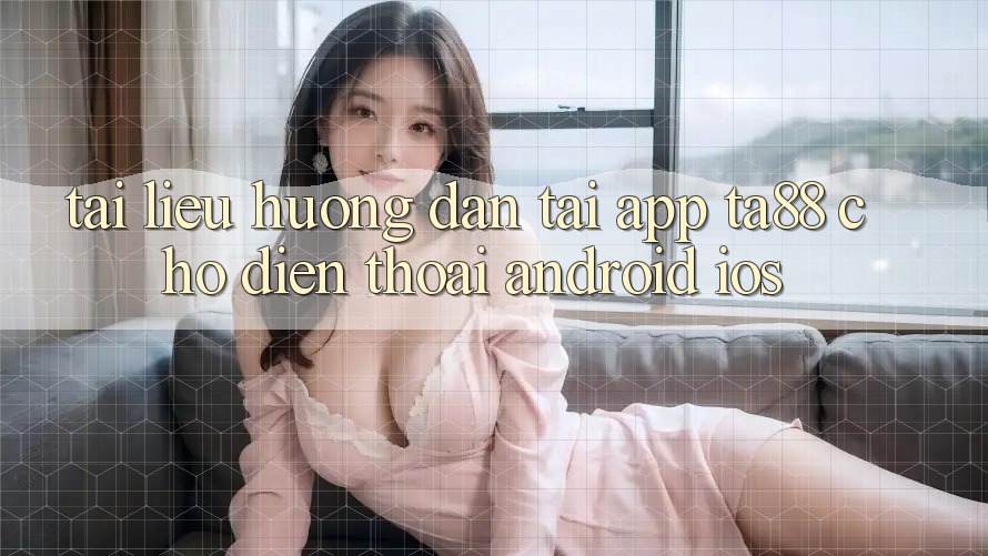 Tài liệu hướng dẫn Tải App TA88 Cho Điện Thoại (Android & iOS) Tài liệu hướng dẫn Tải App TA88 Cho Điện Thoại (Android & iOS)