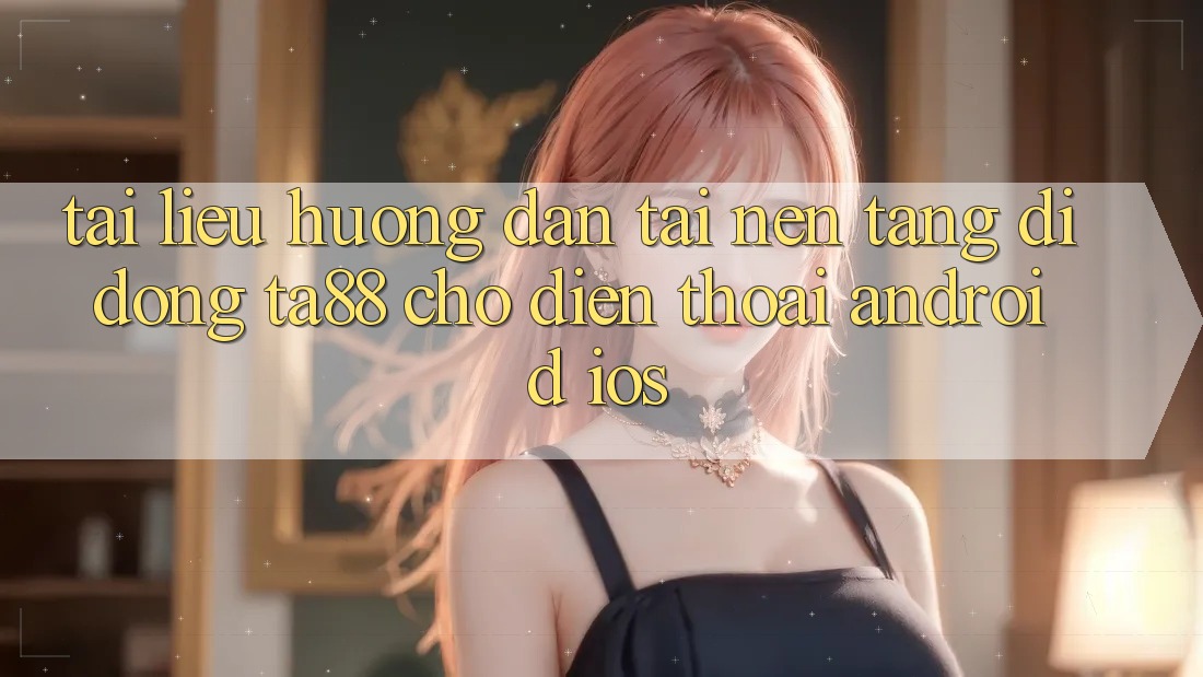 Tài liệu hướng dẫn Tải Nền tảng di động TA88 Cho Điện Thoại (Android & iOS) Tài liệu hướng dẫn Tải Nền tảng di động TA88 Cho Điện Thoại (Android & iOS)