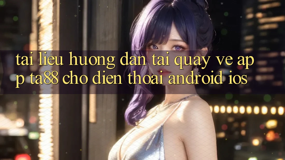 Tài liệu hướng dẫn Tải quay về App TA88 Cho Điện Thoại (Android & iOS) Tài liệu hướng dẫn Tải quay về App TA88 Cho Điện Thoại (Android & iOS)