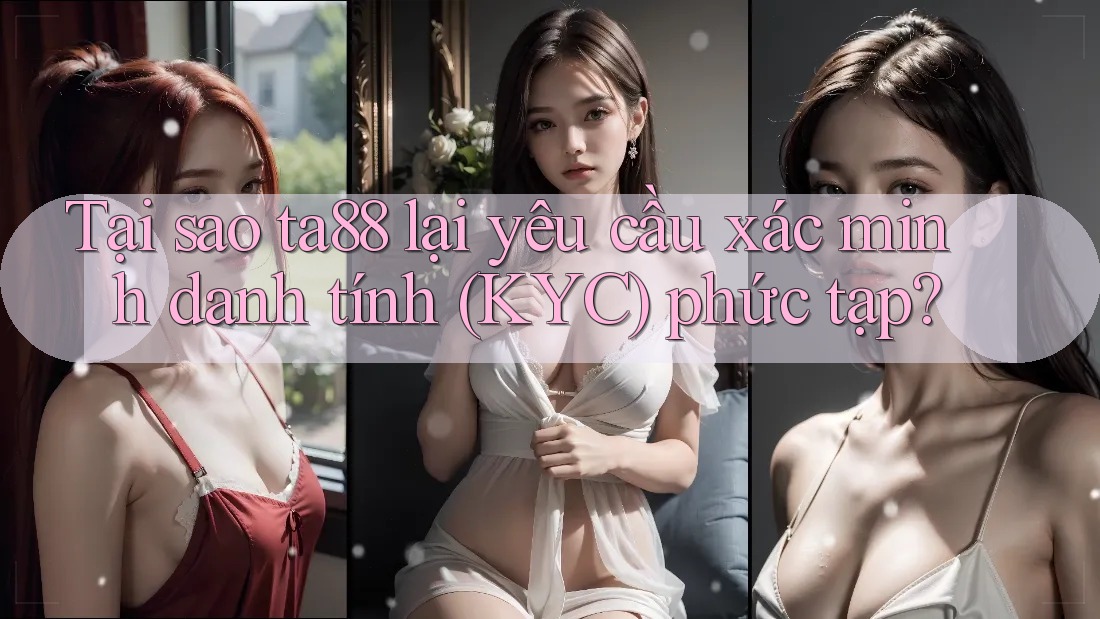 Tại sao ta88 lại yêu cầu xác minh danh tính (KYC) phức tạp? Tại sao ta88 lại yêu cầu xác minh danh tính (KYC) phức tạp?