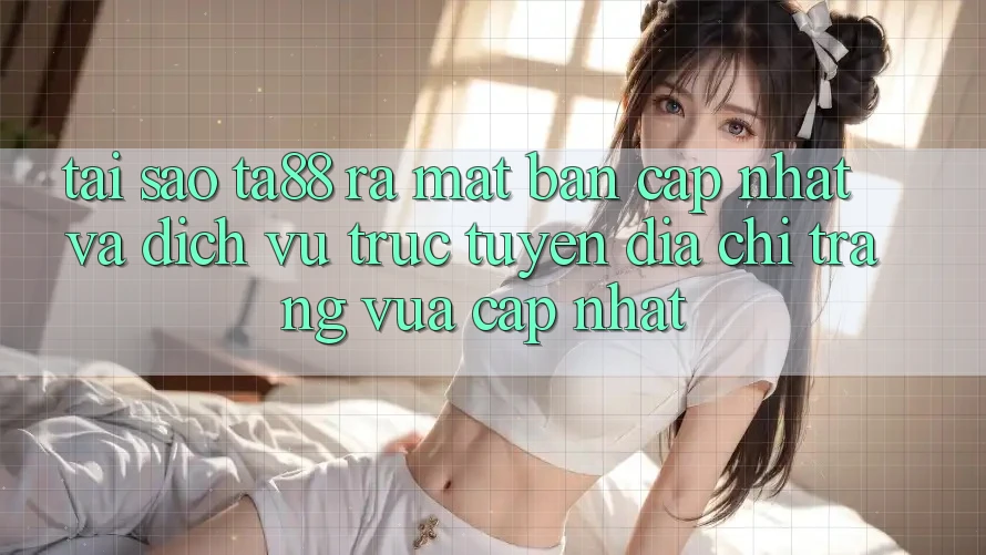 Tại Sao TA88 Ra Mắt Bản Cập Nhật Và Dịch vụ trực tuyến Địa chỉ trang Vừa cập nhật? Tại Sao TA88 Ra Mắt Bản Cập Nhật Và Dịch vụ trực tuyến Địa chỉ trang Vừa cập nhật?