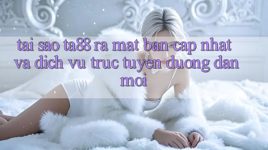 Tại Sao TA88 Ra Mắt Bản Cập Nhật Và Dịch vụ trực tuyến Đường dẫn Mới? Tại Sao TA88 Ra Mắt Bản Cập Nhật Và Dịch vụ trực tuyến Đường dẫn Mới?