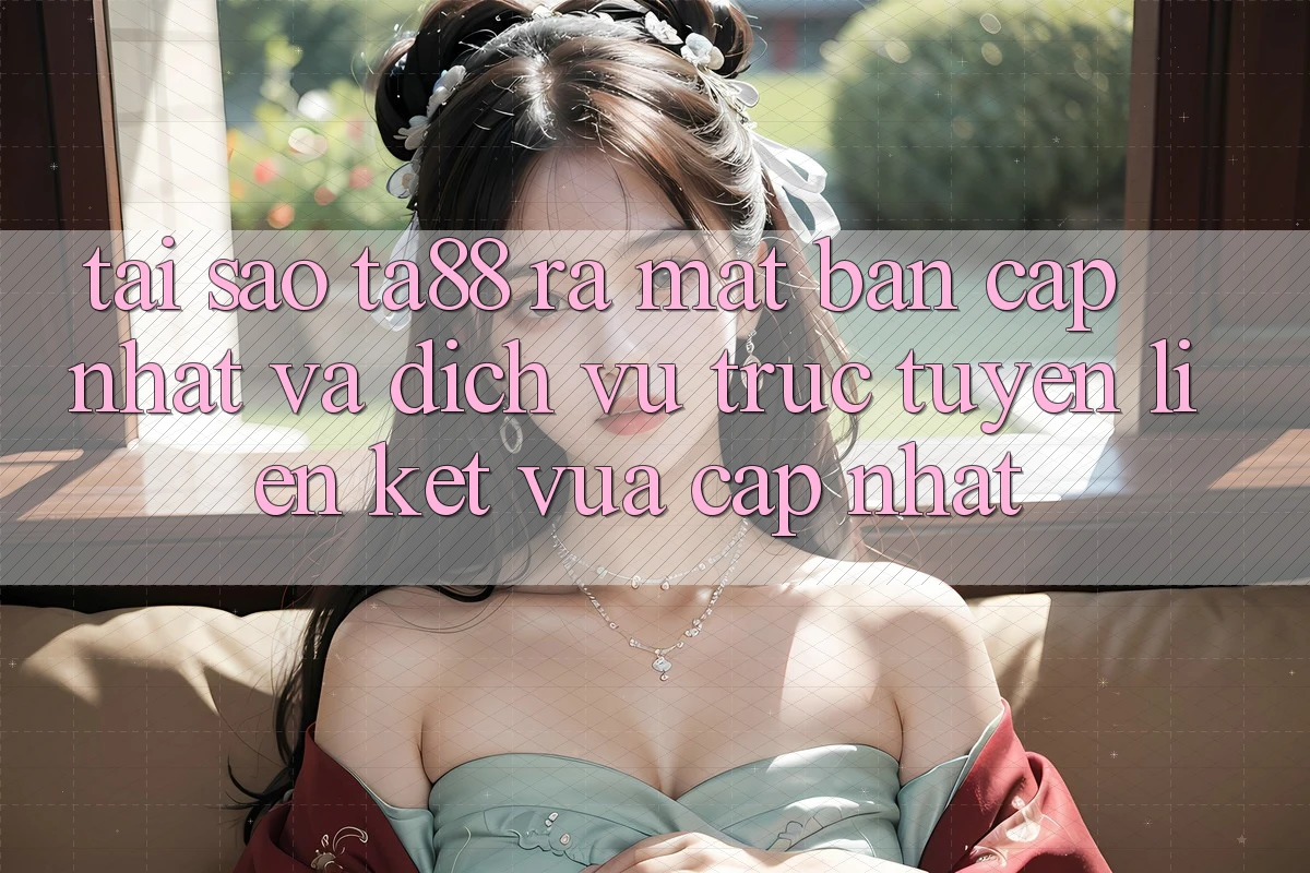 Tại Sao TA88 Ra Mắt Bản Cập Nhật Và Dịch vụ trực tuyến Liên kết Vừa cập nhật? Tại Sao TA88 Ra Mắt Bản Cập Nhật Và Dịch vụ trực tuyến Liên kết Vừa cập nhật?