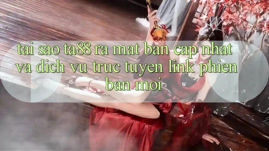 Tại Sao TA88 Ra Mắt Bản Cập Nhật Và Dịch vụ trực tuyến Link Phiên bản mới? Tại Sao TA88 Ra Mắt Bản Cập Nhật Và Dịch vụ trực tuyến Link Phiên bản mới?