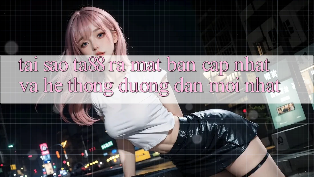Tại Sao TA88 Ra Mắt Bản Cập Nhật Và Hệ Thống Đường dẫn Mới nhất? Tại Sao TA88 Ra Mắt Bản Cập Nhật Và Hệ Thống Đường dẫn Mới nhất?