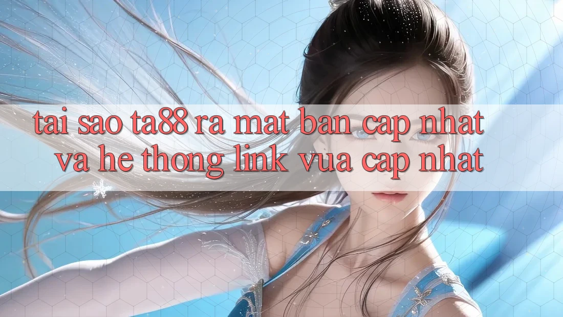 Tại Sao TA88 Ra Mắt Bản Cập Nhật Và Hệ Thống Link Vừa cập nhật? Tại Sao TA88 Ra Mắt Bản Cập Nhật Và Hệ Thống Link Vừa cập nhật?
