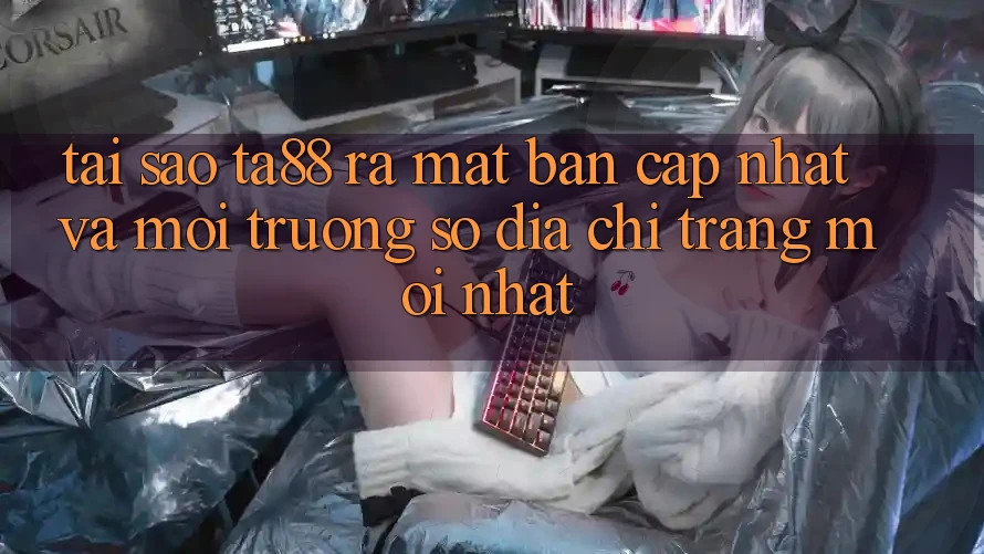 Tại Sao TA88 Ra Mắt Bản Cập Nhật Và Môi trường số Địa chỉ trang Mới nhất? Tại Sao TA88 Ra Mắt Bản Cập Nhật Và Môi trường số Địa chỉ trang Mới nhất?