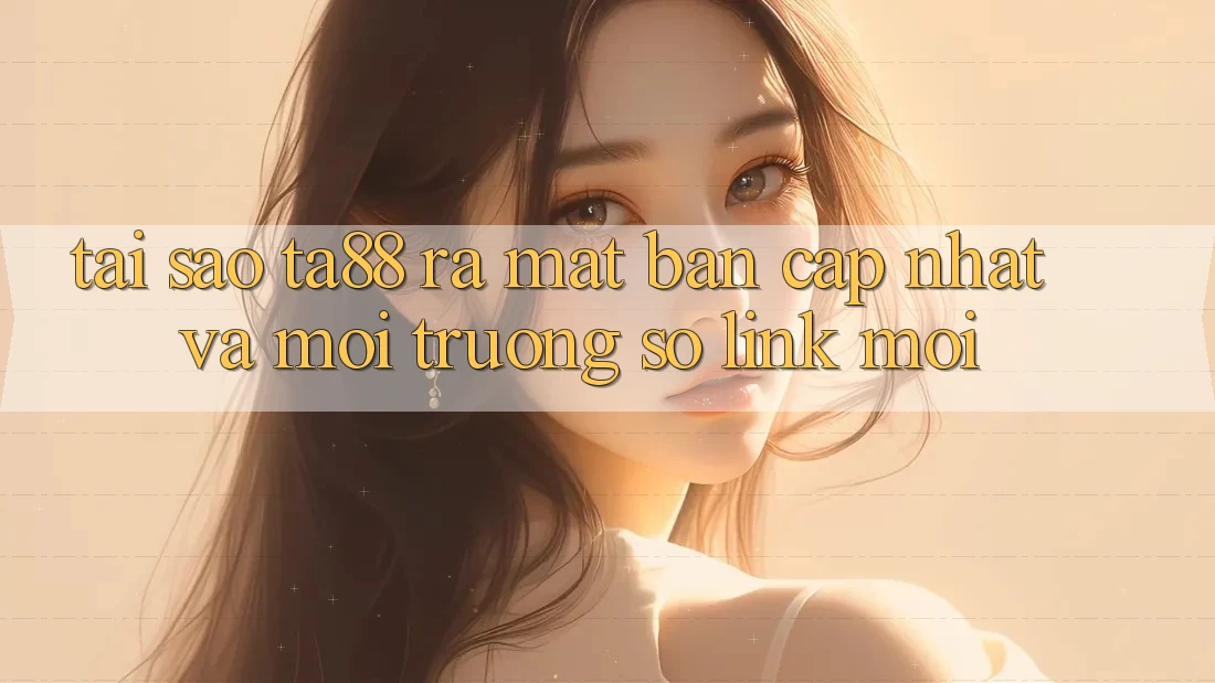 Tại Sao TA88 Ra Mắt Bản Cập Nhật Và Môi trường số Link Mới? Tại Sao TA88 Ra Mắt Bản Cập Nhật Và Môi trường số Link Mới?