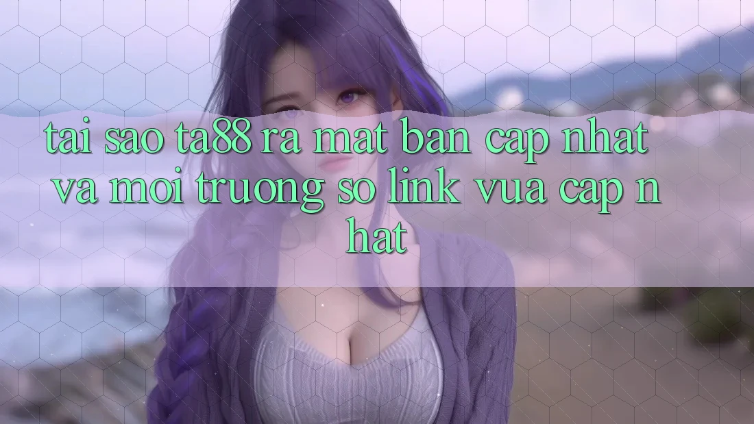 Tại Sao TA88 Ra Mắt Bản Cập Nhật Và Môi trường số Link Vừa cập nhật? Tại Sao TA88 Ra Mắt Bản Cập Nhật Và Môi trường số Link Vừa cập nhật?
