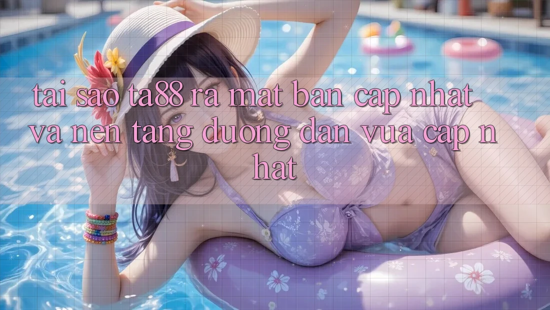 Tại Sao TA88 Ra Mắt Bản Cập Nhật Và Nền tảng Đường dẫn Vừa cập nhật? Tại Sao TA88 Ra Mắt Bản Cập Nhật Và Nền tảng Đường dẫn Vừa cập nhật?